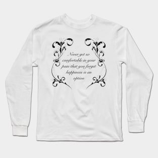 Never get so comfortable in your pain that you forget happiness is an option, white and black variant Long Sleeve T-Shirt